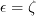 \epsilon = \zeta